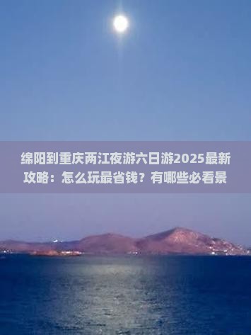 绵阳到重庆两江夜游六日游