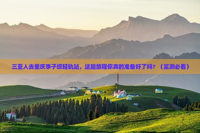 三亚去重庆李子坝轻轨站必去地