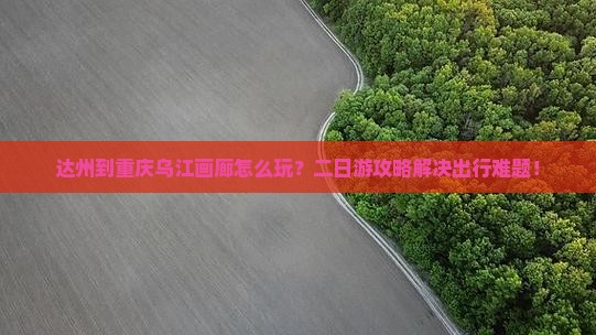 达州到重庆乌江画廊二日游