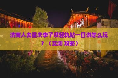 济南去重庆李子坝轻轨站一日