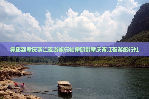 霍邱到重庆两江夜游旅行社