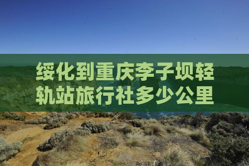 绥化到重庆李子坝轻轨站旅行社