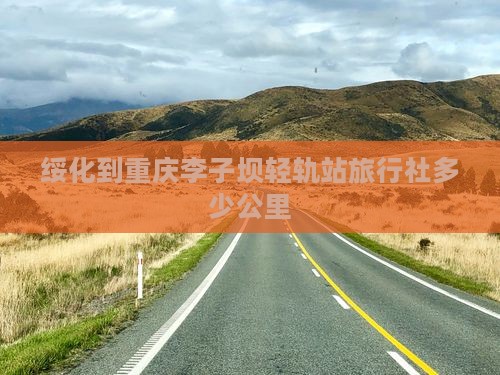 绥化到重庆李子坝轻轨站旅行社