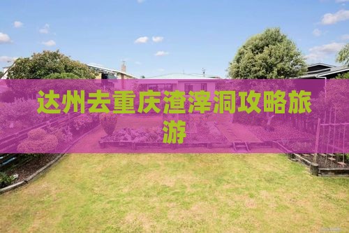 达州去重庆渣滓洞自由行