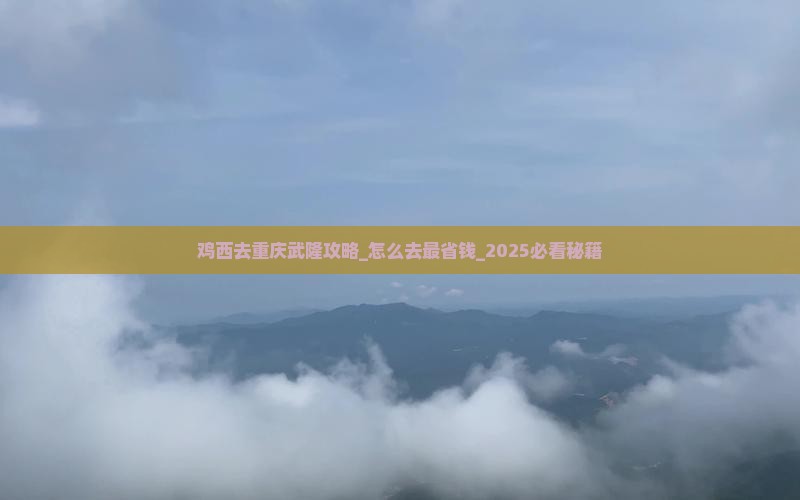 鸡西去重庆武隆攻略