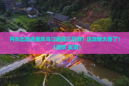 丹东去重庆乌江画廊三日游