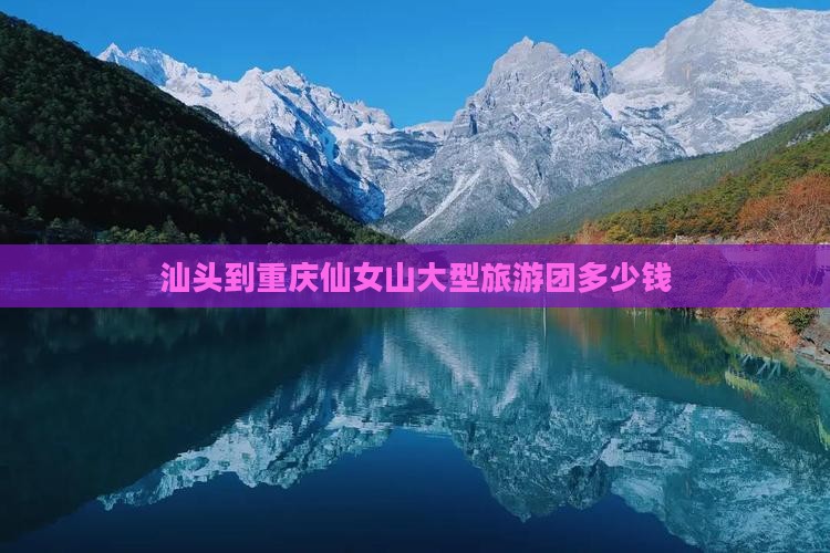 汕头到重庆仙女山大型旅游团