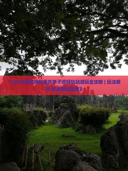 宝鸡去重庆李子坝轻轨站哪里玩 宝鸡去重庆李子坝轻轨站哪里玩