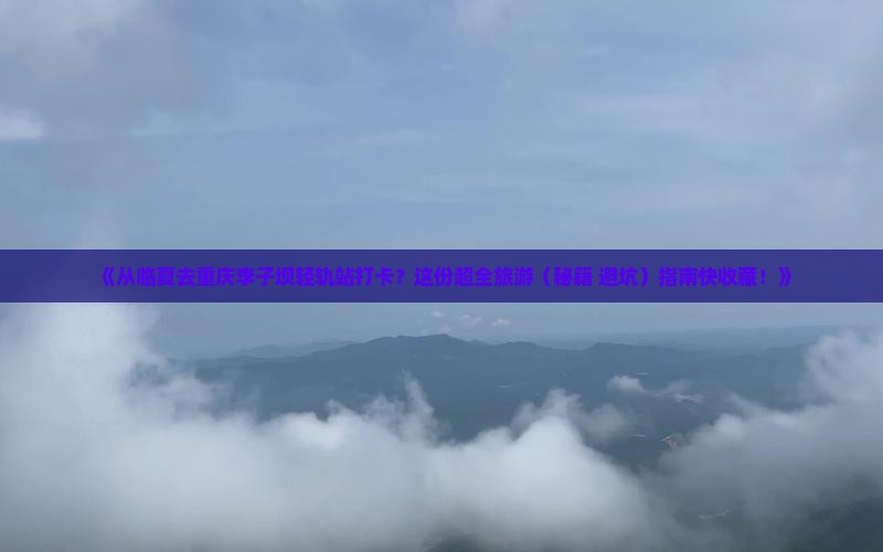 临夏到重庆李子坝轻轨站旅游