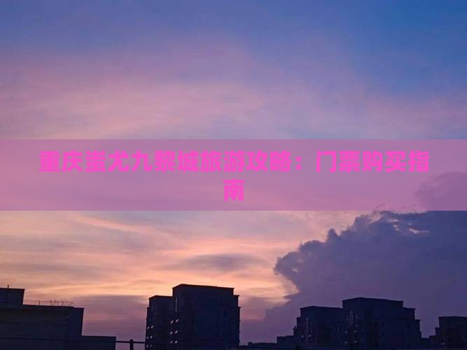阳江去重庆蚩尤九黎城门票