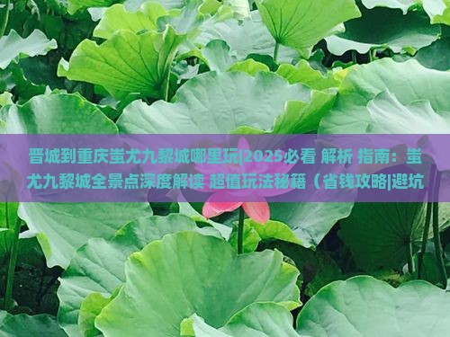 晋城到重庆蚩尤九黎城哪里玩