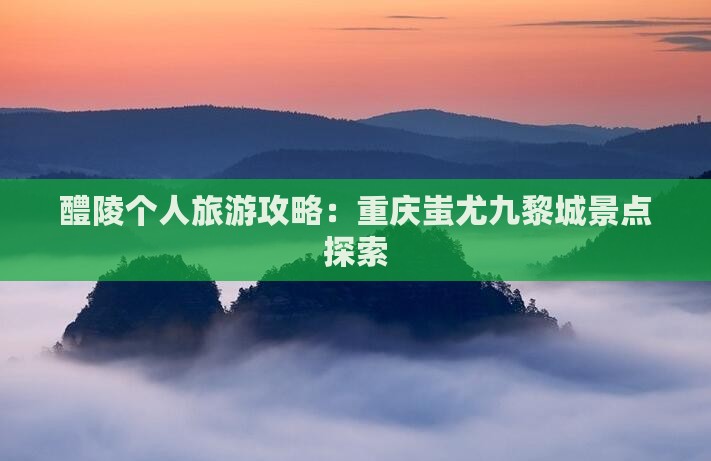 醴陵去重庆蚩尤九黎城个人游
