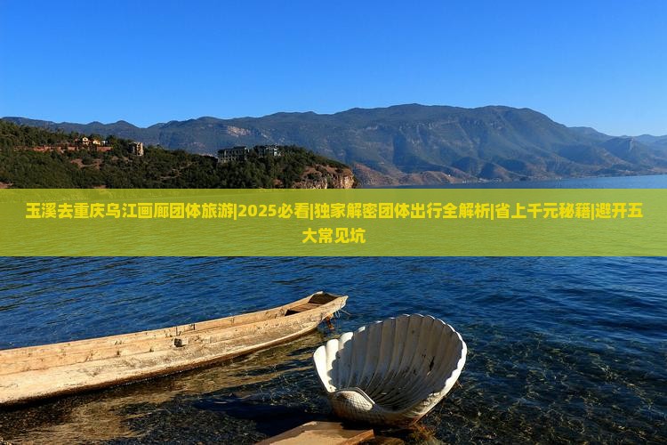 玉溪去重庆乌江画廊团体旅游