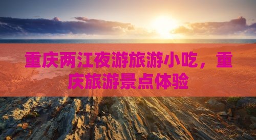 昭通到重庆两江夜游旅游小吃
