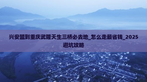 兴安盟到重庆武隆天生三桥必去地