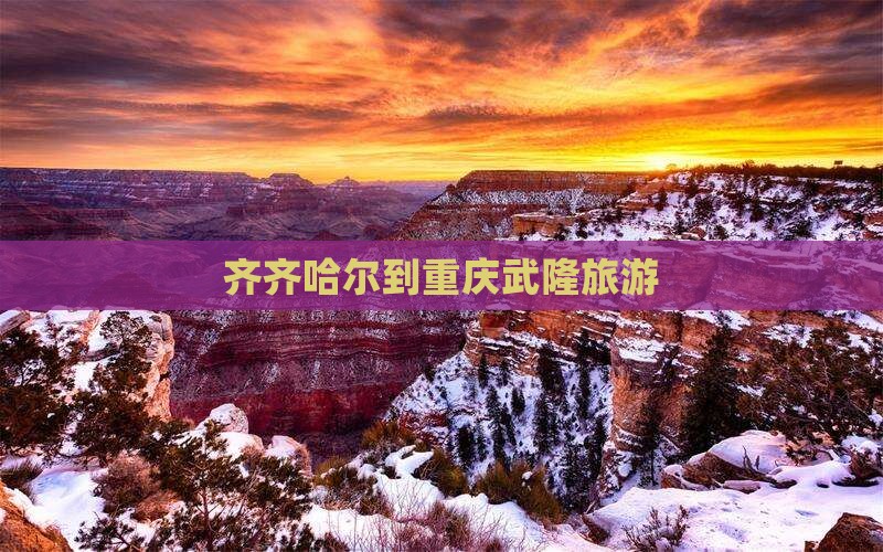 齐齐哈尔到重庆武隆旅游