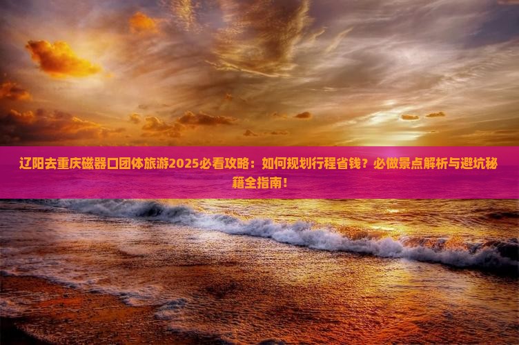 辽阳去重庆磁器口团体旅游