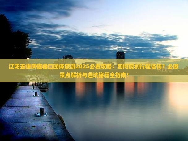 辽阳去重庆磁器口团体旅游