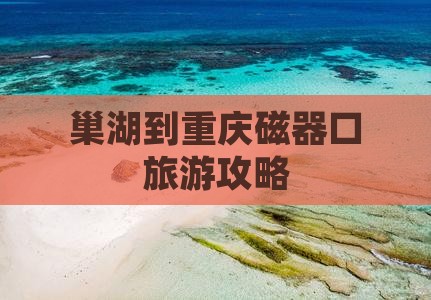巢湖去重庆磁器口景点