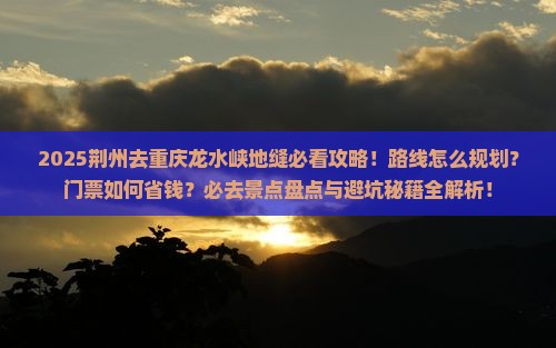 荆州去重庆龙水峡地缝必去地