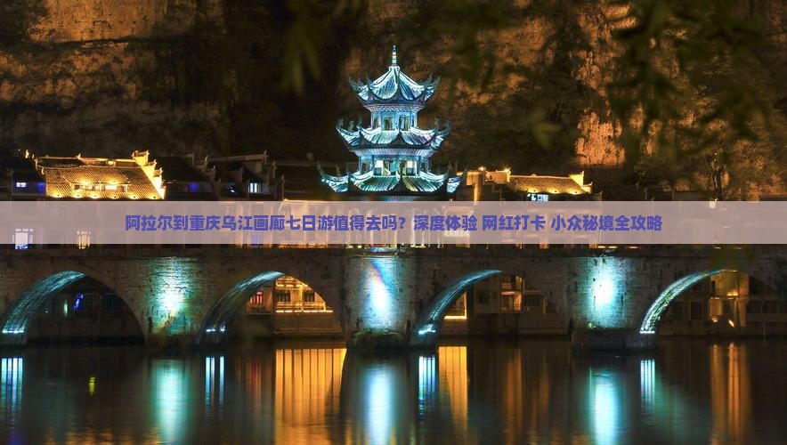 阿拉尔到重庆乌江画廊七日游