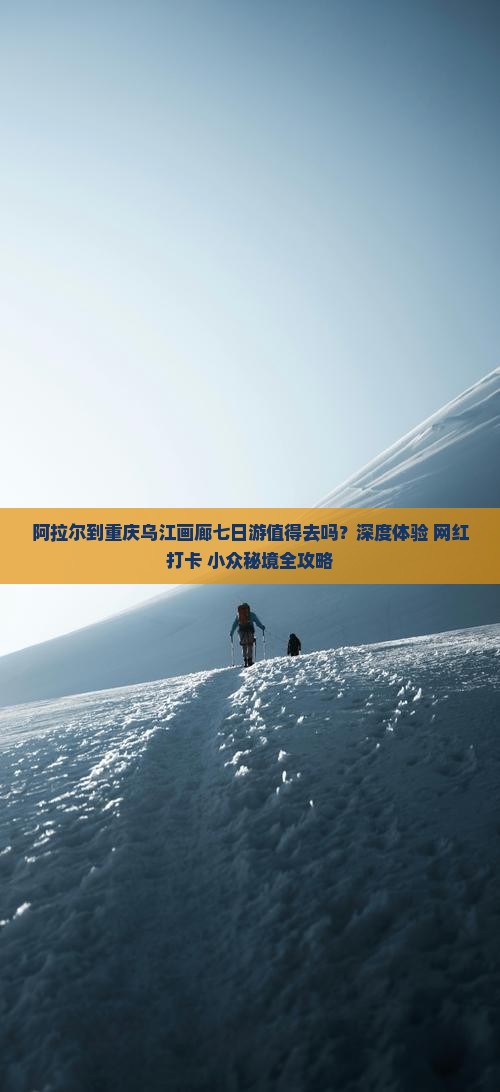 阿拉尔到重庆乌江画廊七日游