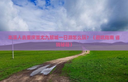 本溪去重庆蚩尤九黎城一日