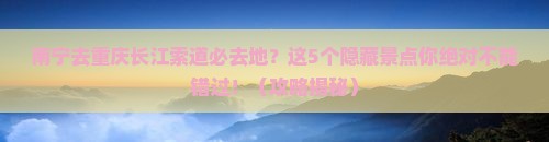 南宁去重庆长江索道必去地