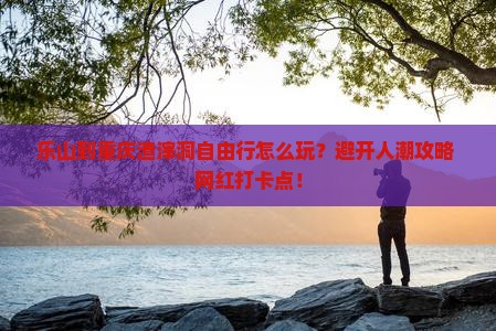 乐山到重庆渣滓洞自由行
