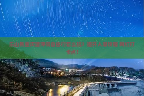 乐山到重庆渣滓洞自由行