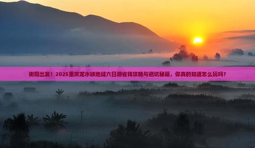衡阳到重庆龙水峡地缝六日游