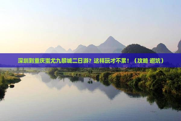 深圳到重庆蚩尤九黎城二日游
