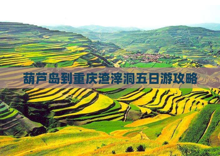 葫芦岛到重庆渣滓洞五日游