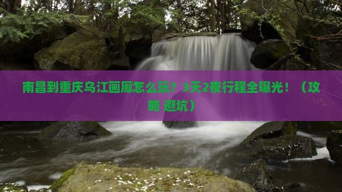 南昌到重庆乌江画廊门票