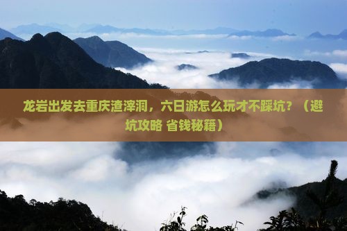 龙岩去重庆渣滓洞六日游