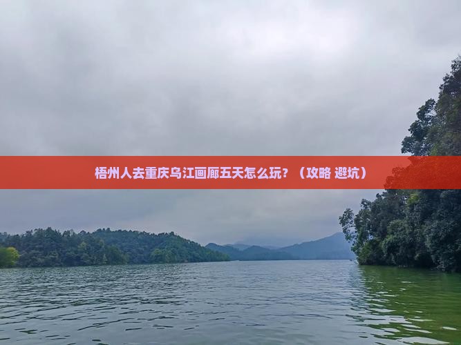 梧州去重庆乌江画廊五日游