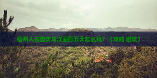 梧州去重庆乌江画廊五日游