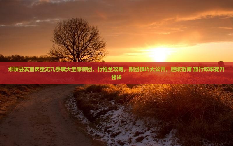 鄢陵县去重庆蚩尤九黎城大型旅游团