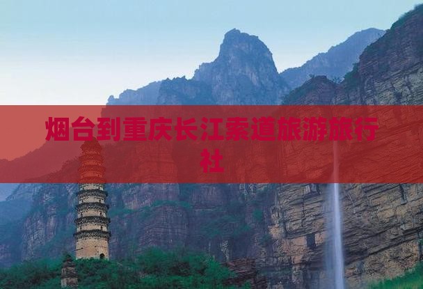 烟台去重庆长江索道旅行社