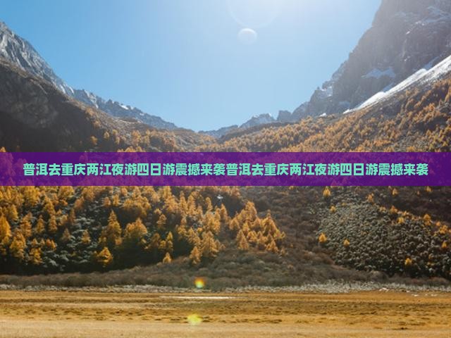 普洱去重庆两江夜游四日游
