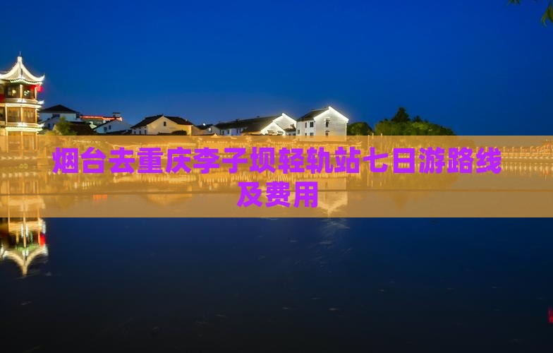 烟台去重庆李子坝轻轨站七日游
