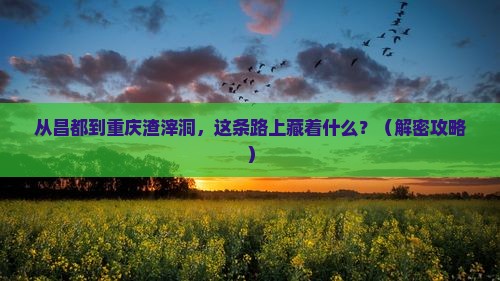昌都去重庆渣滓洞必去地