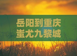 岳阳到重庆蚩尤九黎城一日