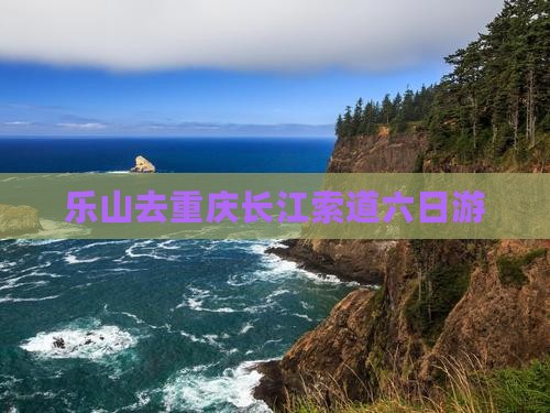 乐山去重庆长江索道六日游