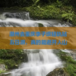 潮州去重庆李子坝轻轨站五日游