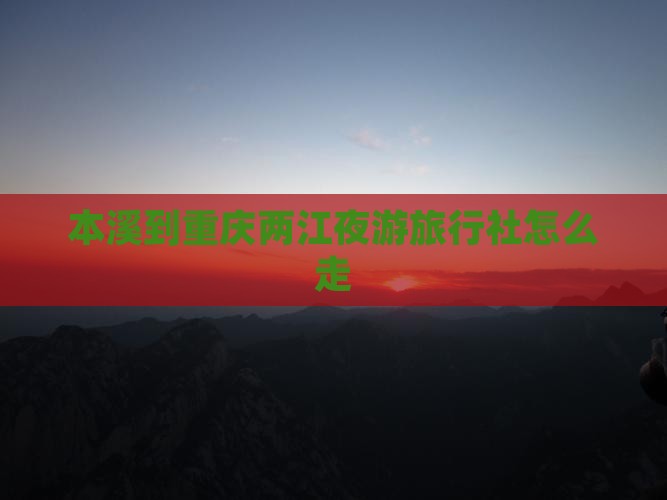 本溪到重庆两江夜游旅行社