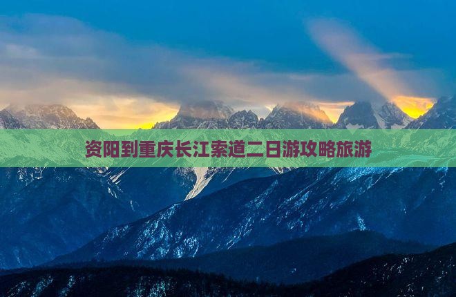 资阳到重庆长江索道二日游
