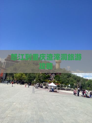 怒江到重庆渣滓洞团体旅游