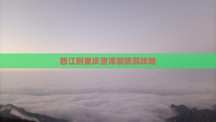 怒江到重庆渣滓洞团体旅游