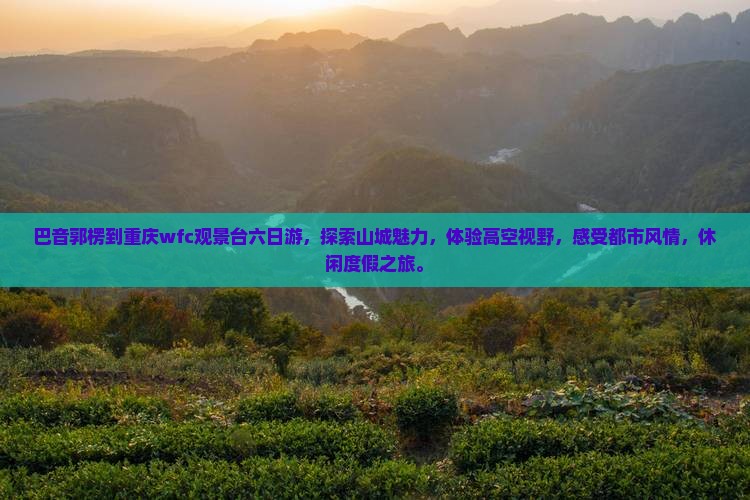 巴音郭楞到重庆wfc观景台六日游